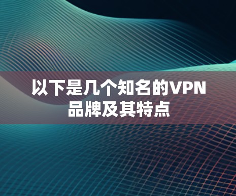 以下是几个知名的VPN品牌及其特点 以下是几个知名的VPN品牌及其特点