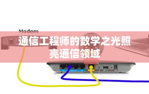 通信工程师的数学之光照亮通信领域 通信工程师的数学之光照亮通信领域