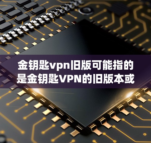 金钥匙vpn旧版可能指的是金钥匙VPN的旧版本或特定版本的描述。金钥匙VPN是一种专注于提供安全、可靠VPN服务的工具,用户可以选择不同的版本以满足他们的需求。以下是关于金钥匙VPN的详细介绍 金钥匙vpn旧版可能指的是金钥匙VPN的旧版本或特定版本的描述。金钥匙VPN是一种专注于提供安全、可靠VPN服务的工具,用户可以选择不同的版本以满足他们的需求。以下是关于金钥匙VPN的详细介绍