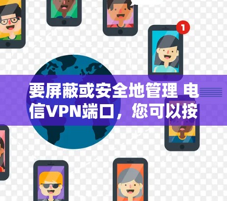 要屏蔽或安全地管理 电信VPN端口,您可以按照以下步骤操作 要屏蔽或安全地管理 电信VPN端口,您可以按照以下步骤操作