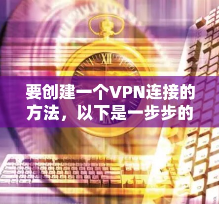 要创建一个VPN连接的方法,以下是一步步的指南 要创建一个VPN连接的方法,以下是一步步的指南