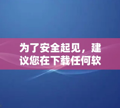 为了安全起见,建议您在下载任何软件时都确保其来源是可信的,并且不要点击不明链接。以下是一些注意事项 为了安全起见,建议您在下载任何软件时都确保其来源是可信的,并且不要点击不明链接。以下是一些注意事项