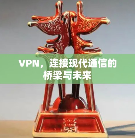 VPN，连接现代通信的桥梁与未来