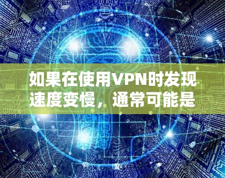 如果在使用VPN时发现速度变慢，通常可能是由于以下原因导致的