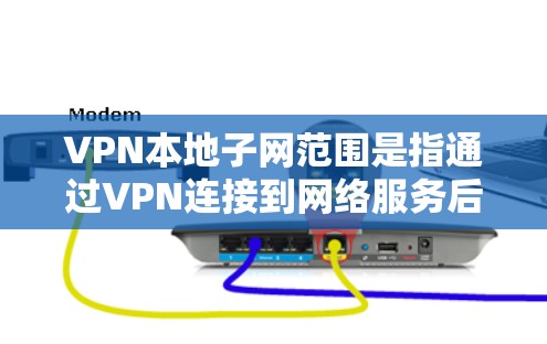 VPN本地子网范围是指通过VPN连接到网络服务后，连接到外网设备的本地计算机的设备范围。以下是对 VPN 本地子网范围的详细说明