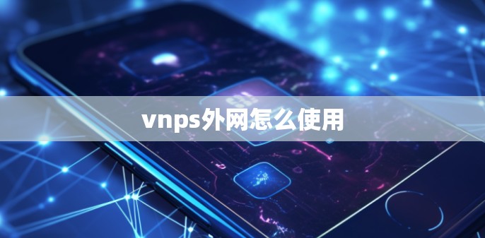 vnps外网怎么使用 vnps外网怎么使用