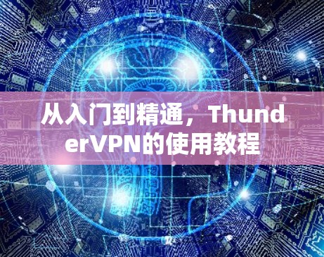 从入门到精通,ThunderVPN的使用教程 从入门到精通,ThunderVPN的使用教程