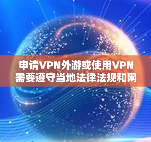申请VPN外游或使用VPN需要遵守当地法律法规和网络服务提供商的政策。以下是一些步骤和注意事项，帮助您了解如何申请VPN外游