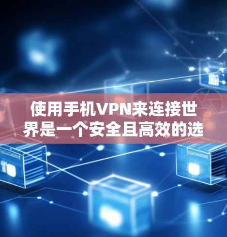 使用手机VPN来连接世界是一个安全且高效的选择，但需要谨慎操作，以下是一个结构化的指南，帮助你更好地实现目标