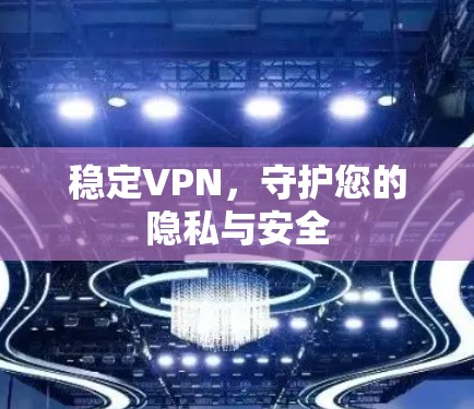 稳定VPN,守护您的隐私与安全 稳定VPN,守护您的隐私与安全