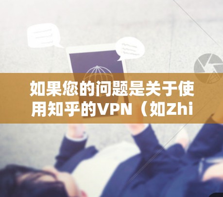 如果您的问题是关于使用知乎的VPN（如Zhihu VPN）而忘记了登录，以下是详细的步骤和建议