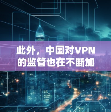 此外,中国对VPN的监管也在不断加强,以保护国家安全和公共利益,同时促进网络空间的和平发展。这些发展和变化是中国互联网行业不断进步的具体体现 此外,中国对VPN的监管也在不断加强,以保护国家安全和公共利益,同时促进网络空间的和平发展。这些发展和变化是中国互联网行业不断进步的具体体现