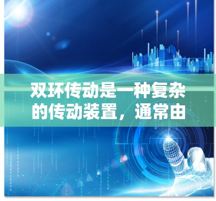 双环传动是一种复杂的传动装置,通常由两个环组成,主要用于驱动和被动传递动力。以下是关于双环传动的详细介绍 双环传动是一种复杂的传动装置,通常由两个环组成,主要用于驱动和被动传递动力。以下是关于双环传动的详细介绍