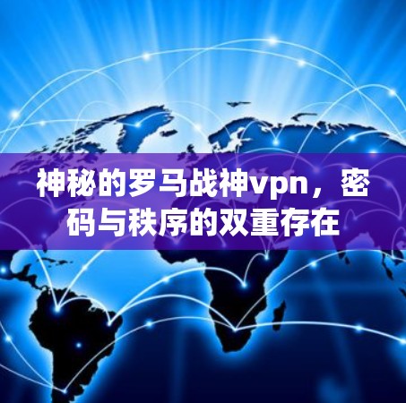 神秘的罗马战神vpn,密码与秩序的双重存在 神秘的罗马战神vpn,密码与秩序的双重存在