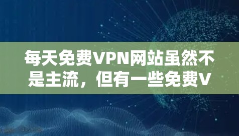 每天免费VPN网站虽然不是主流,但有一些免费VPN平台可以满足用户的使用需求。以下是一些推荐的免费VPN网站 每天免费VPN网站虽然不是主流,但有一些免费VPN平台可以满足用户的使用需求。以下是一些推荐的免费VPN网站