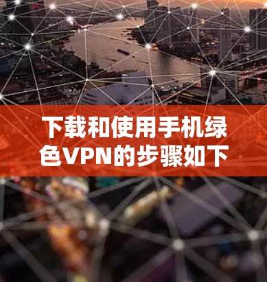 下载和使用手机绿色VPN的步骤如下 下载和使用手机绿色VPN的步骤如下