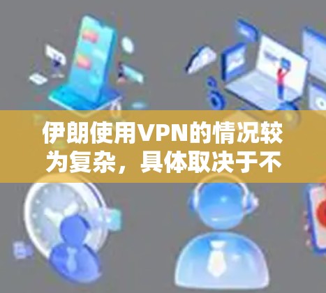伊朗使用VPN的情况较为复杂,具体取决于不同的因素和政策环境。以下是一些可能的情况 伊朗使用VPN的情况较为复杂,具体取决于不同的因素和政策环境。以下是一些可能的情况