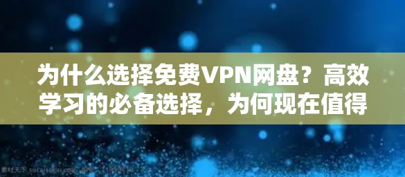 为什么选择免费VPN网盘?高效学习的必备选择,为何现在值得花时间? 为什么选择免费VPN网盘?高效学习的必备选择,为何现在值得花时间?