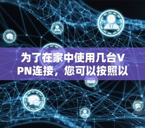 为了在家中使用几台VPN连接,您可以按照以下步骤操作 为了在家中使用几台VPN连接,您可以按照以下步骤操作