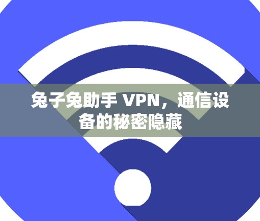 兔子兔助手 VPN,通信设备的秘密隐藏 兔子兔助手 VPN,通信设备的秘密隐藏