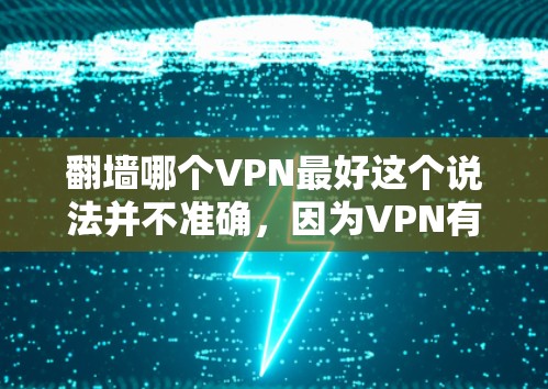 翻墙哪个VPN最好这个说法并不准确,因为VPN有很多种,每个服务都有其独特的优点和缺点。用户应该根据自己的具体情况选择适合的VPN,而不是简单地比较排名或价格。以下是一些常见的VPN服务,供您参考 翻墙哪个VPN最好这个说法并不准确,因为VPN有很多种,每个服务都有其独特的优点和缺点。用户应该根据自己的具体情况选择适合的VPN,而不是简单地比较排名或价格。以下是一些常见的VPN服务,供您参考